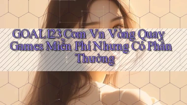 goal123 com vn vòng quay games miễn phí nhưng có phần thưởng