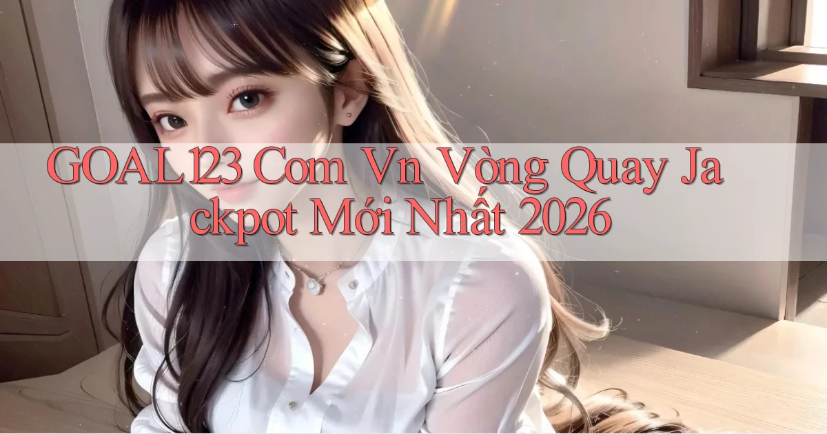 goal123 com vn vòng quay jackpot mới nhất 2026