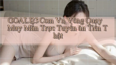 goal123 com vn vòng quay may mắn trực tuyến ăn tiền thật