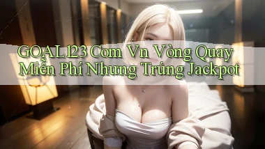 goal123 com vn vòng quay miễn phí nhưng trúng jackpot