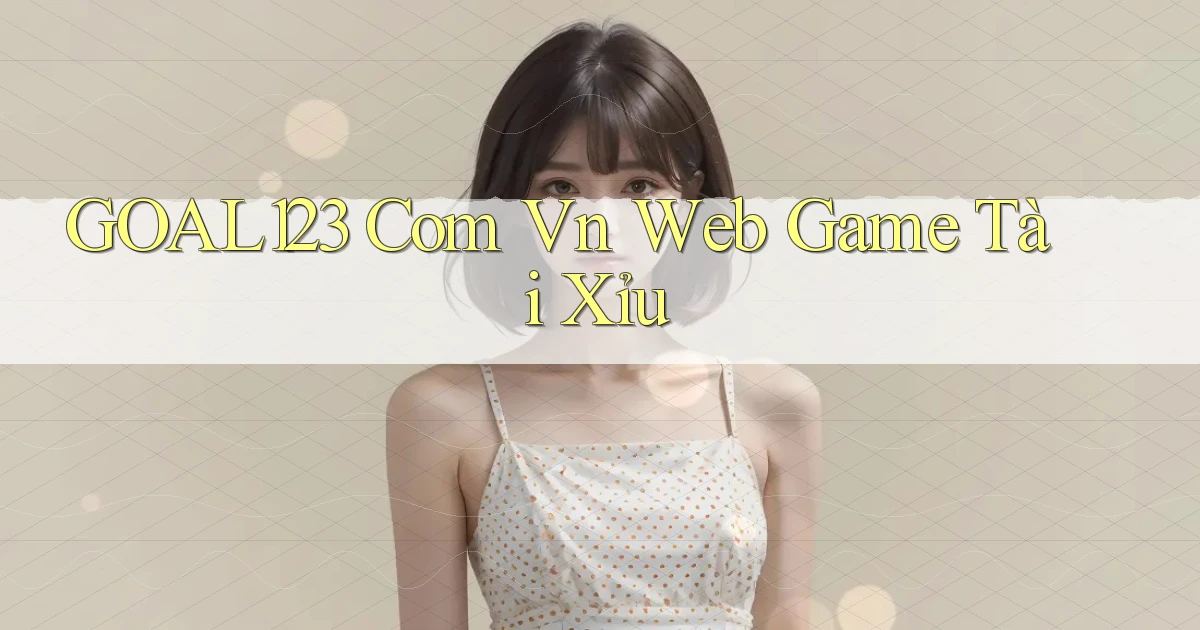 goal123 com vn web game tài xỉu