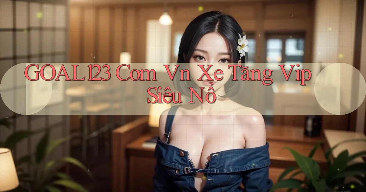 goal123 com vn xe tăng vip siêu nổ