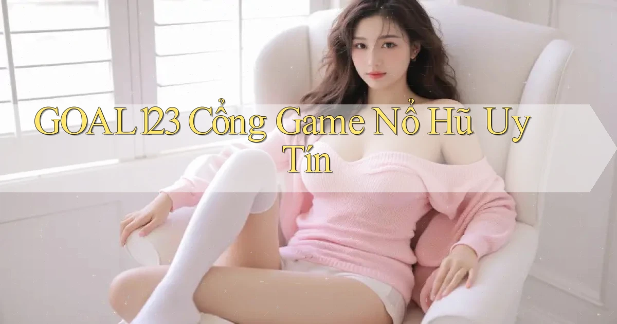 goal123 cổng game nổ hũ uy tín