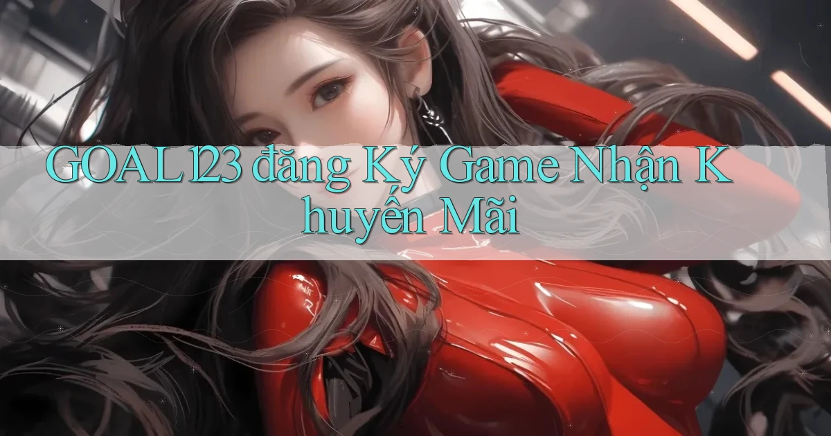 goal123 đăng ký game nhận khuyến mãi