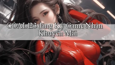 goal123 đăng ký game nhận khuyến mãi