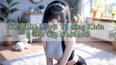 goal123 duyệt tự động không giật cập nhật mới