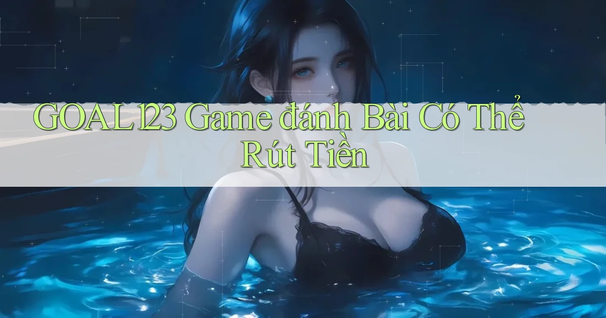 goal123 game đánh bài có thể rút tiền