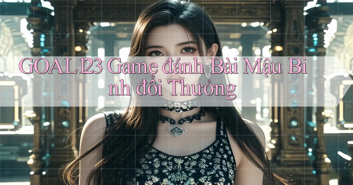 goal123 game đánh bài mậu binh đổi thưởng