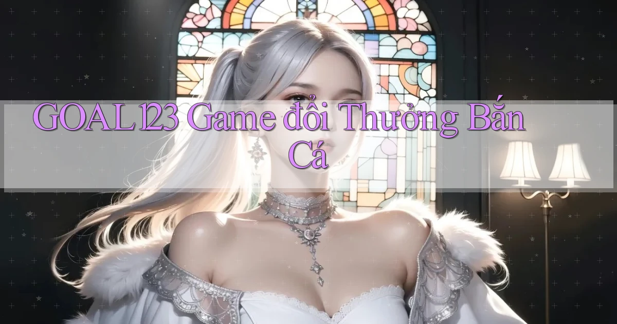 goal123 game đổi thưởng bắn cá