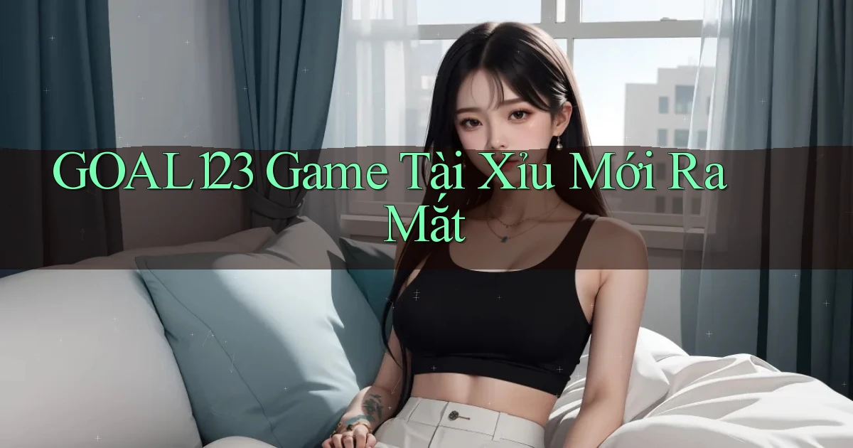 goal123 game tài xỉu mới ra mắt