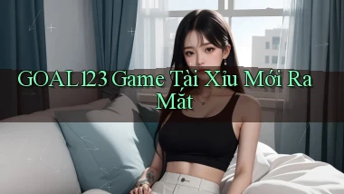 goal123 game tài xỉu mới ra mắt