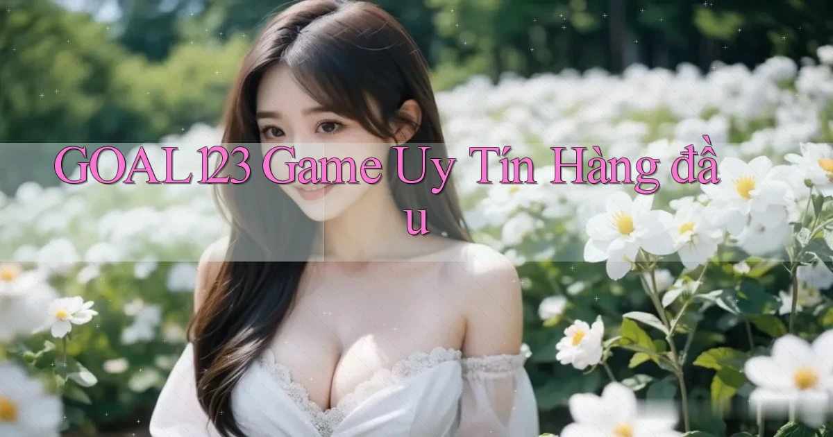 goal123 game uy tín hàng đầu