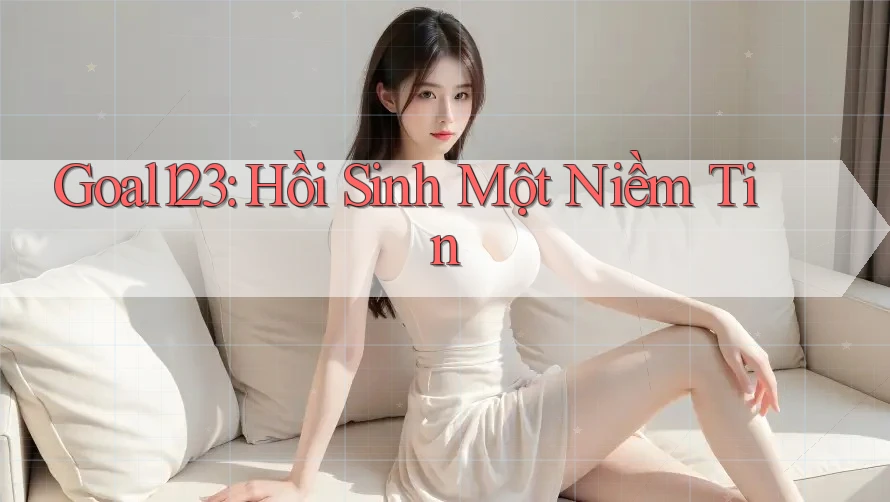 Goal123: Hồi Sinh Một Niềm Tin Goal123: Hồi Sinh Một Niềm Tin