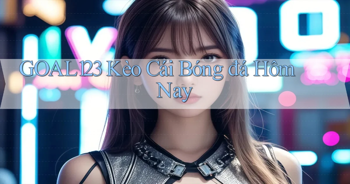 goal123 kèo cái bóng đá hôm nay