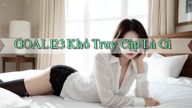 goal123 khó truy cập là gì