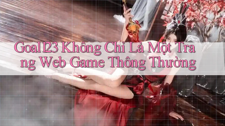 Goal123 Không Chỉ Là Một Trang Web Game Thông Thường Goal123 Không Chỉ Là Một Trang Web Game Thông Thường
