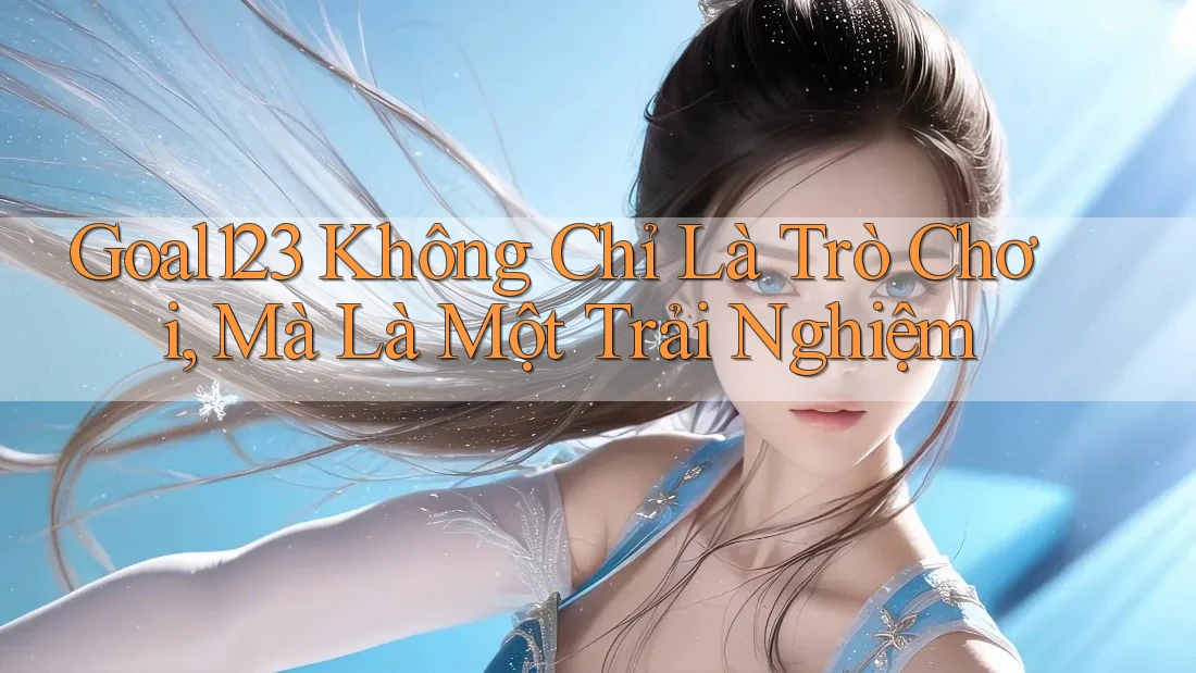 Goal123 Không Chỉ Là Trò Chơi, Mà Là Một Trải Nghiệm Goal123 Không Chỉ Là Trò Chơi, Mà Là Một Trải Nghiệm