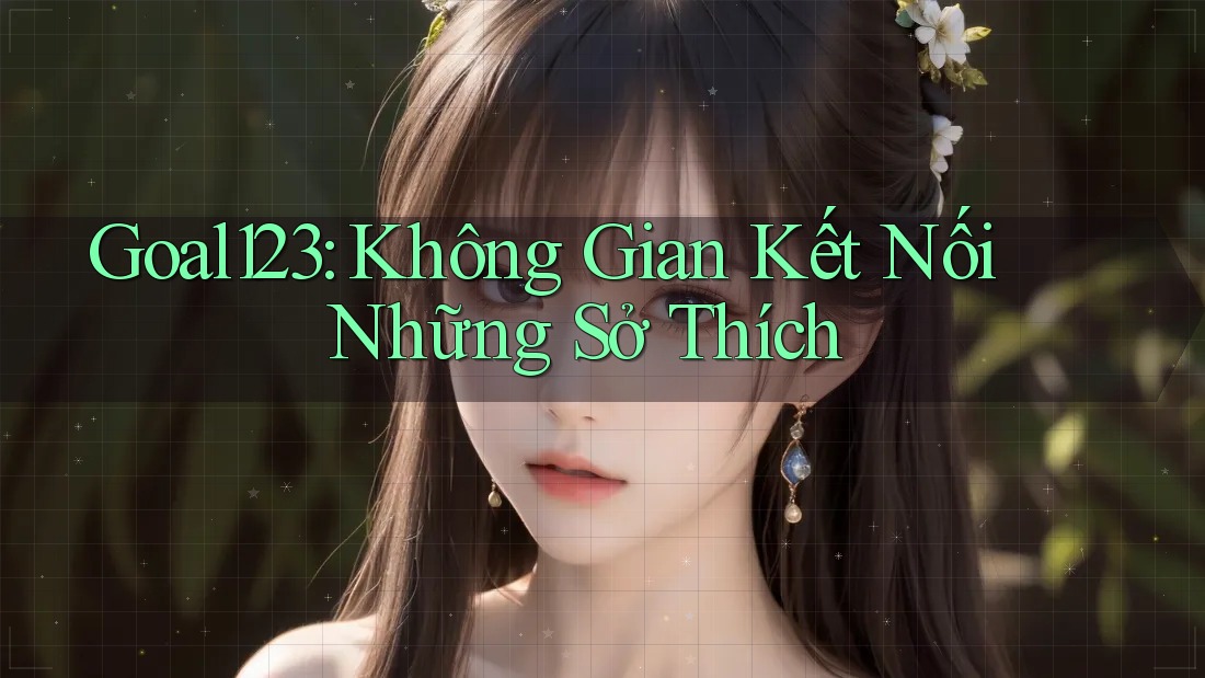 Goal123: Không Gian Kết Nối Những Sở Thích Goal123: Không Gian Kết Nối Những Sở Thích