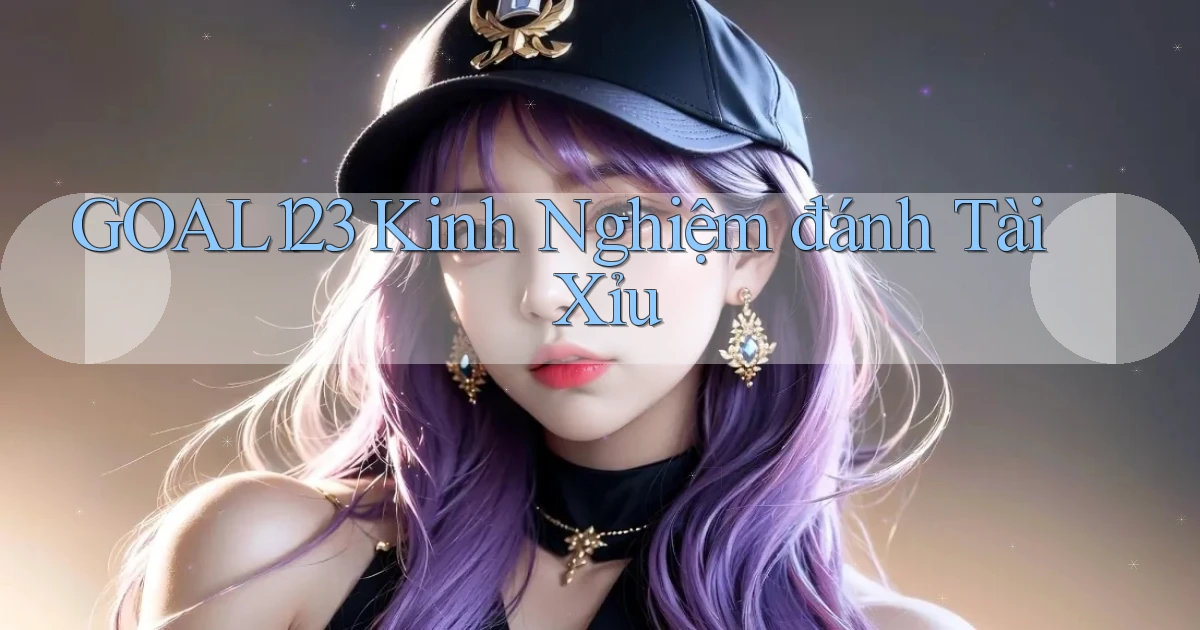 goal123 kinh nghiệm đánh tài xỉu