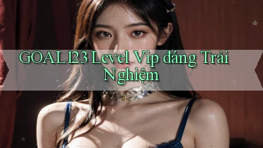 goal123 level vip đáng trải nghiệm