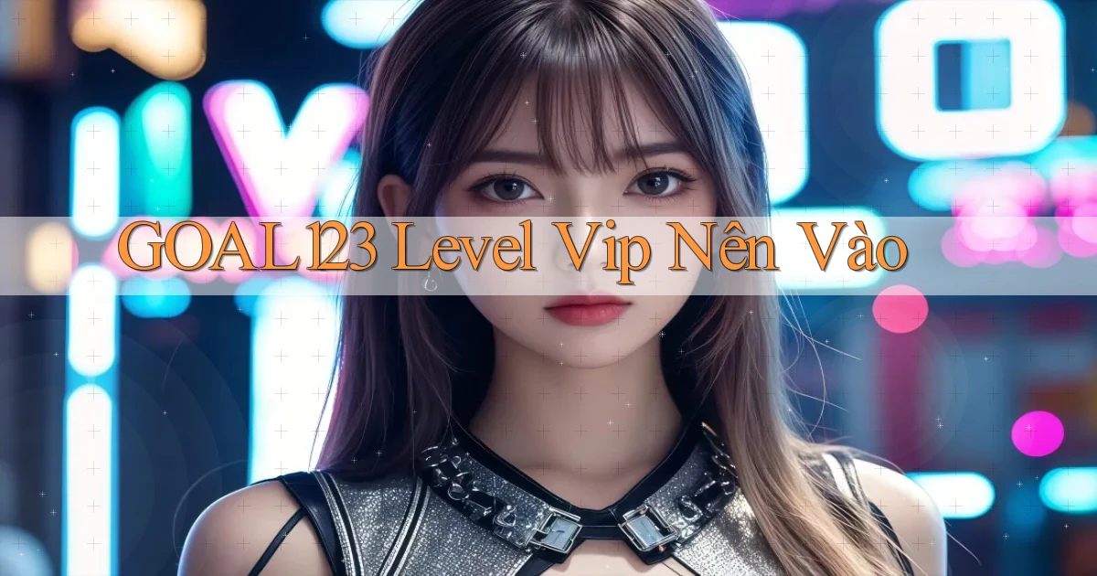 goal123 level vip nên vào