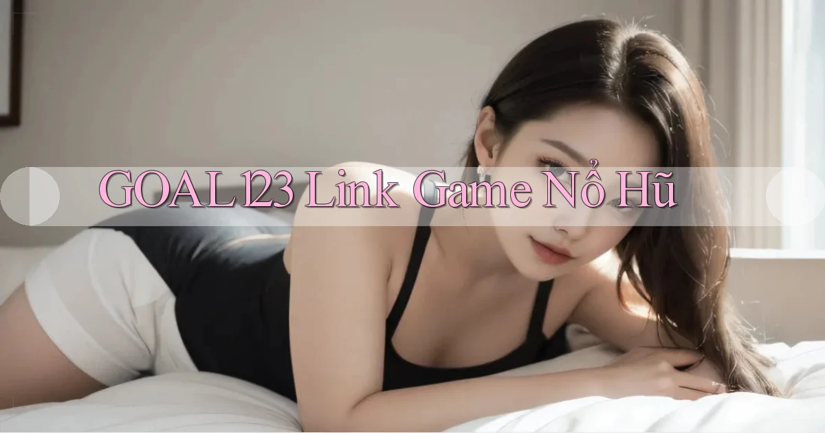 goal123 link game nổ hũ