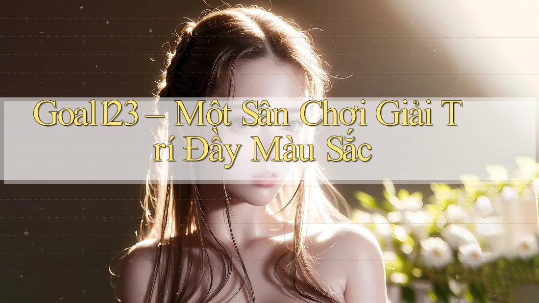 Goal123 – Một Sân Chơi Giải Trí Đầy Màu Sắc Goal123 – Một Sân Chơi Giải Trí Đầy Màu Sắc