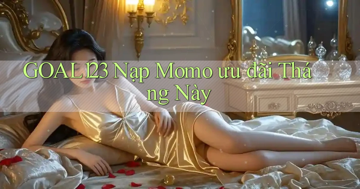 goal123 nạp momo ưu đãi tháng này