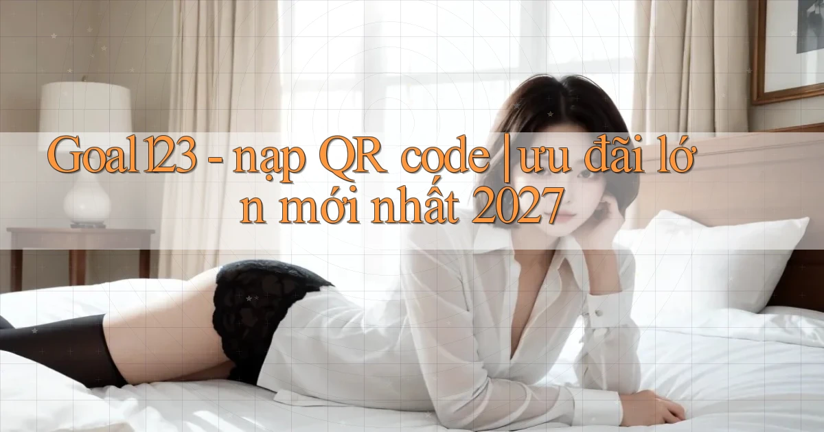 Goal123   nạp QR code ưu đãi lớn mới nhất 2027