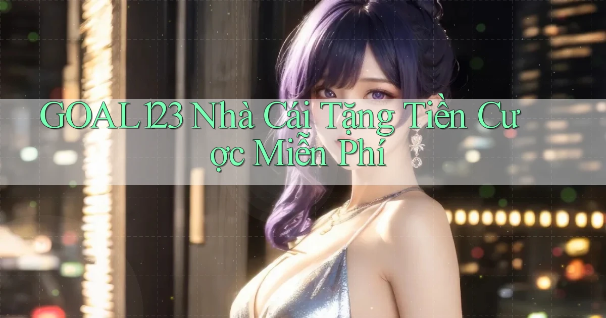 goal123 nhà cái tặng tiền cược miễn phí