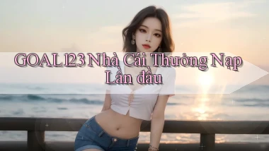 goal123 nhà cái thưởng nạp lần đầu