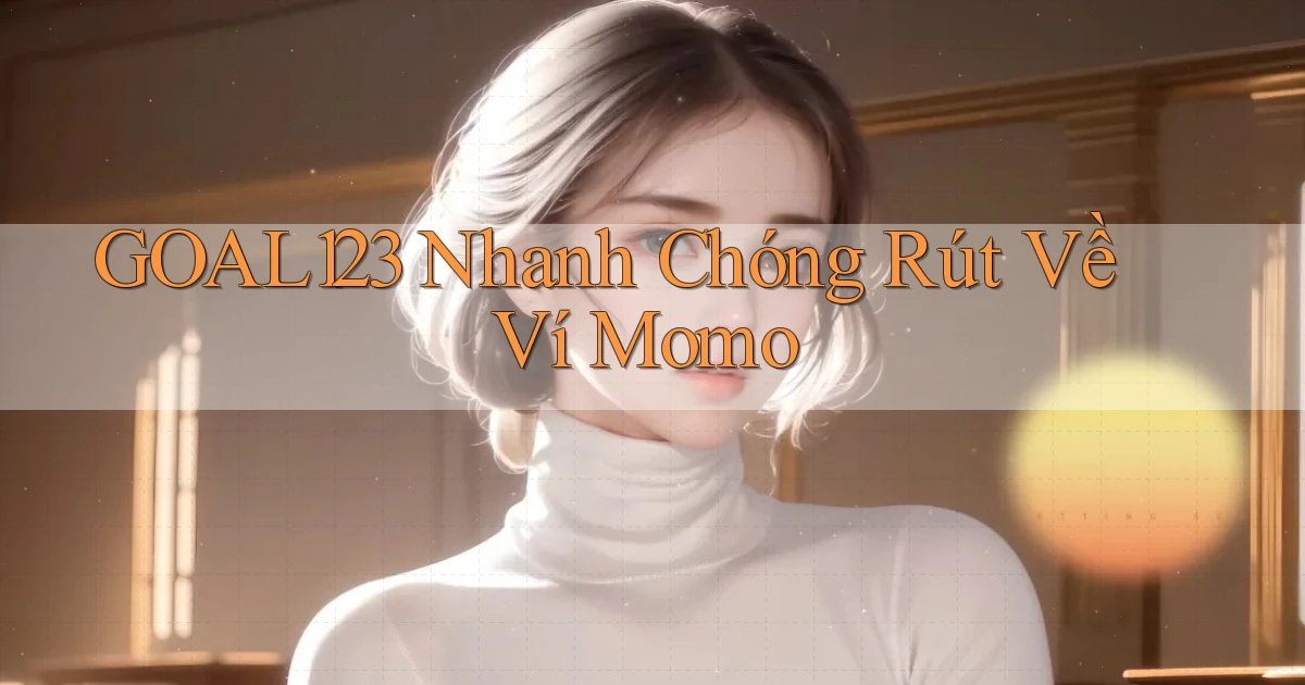 goal123 nhanh chóng rút về ví momo