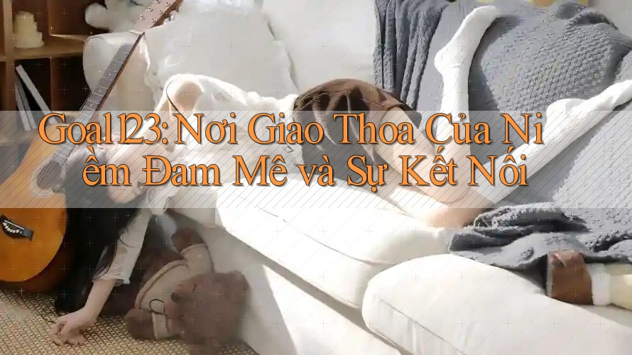 Goal123: Nơi Giao Thoa Của Niềm Đam Mê và Sự Kết Nối Goal123: Nơi Giao Thoa Của Niềm Đam Mê và Sự Kết Nối