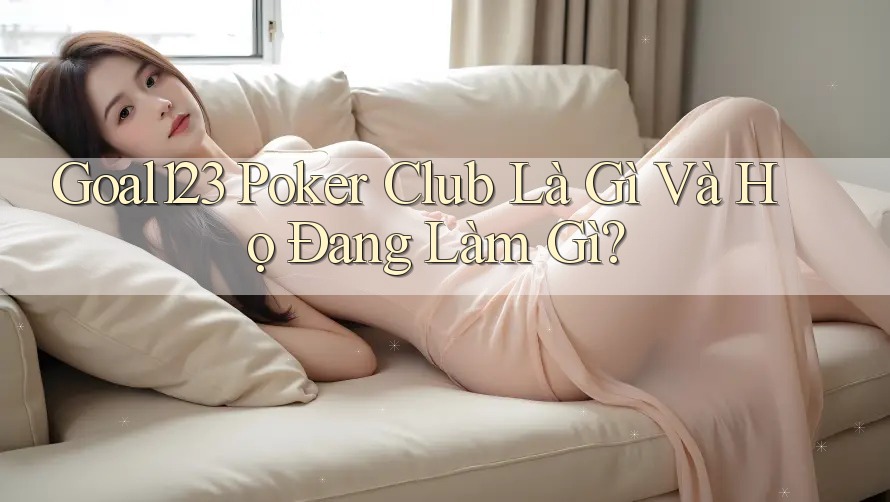Goal123 Poker Club Là Gì Và Họ Đang Làm Gì?