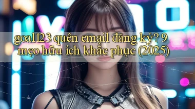 goal123 quên email đăng ký 9 mẹo hữu ích khắc phục (2025)
