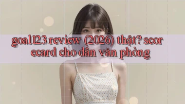 goal123 review (2026) thật scorecard cho dân văn phòng