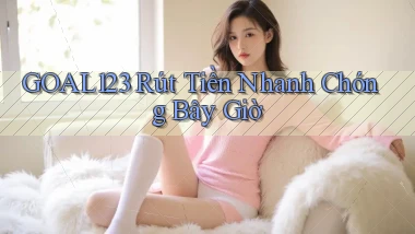 goal123 rút tiền nhanh chóng bây giờ
