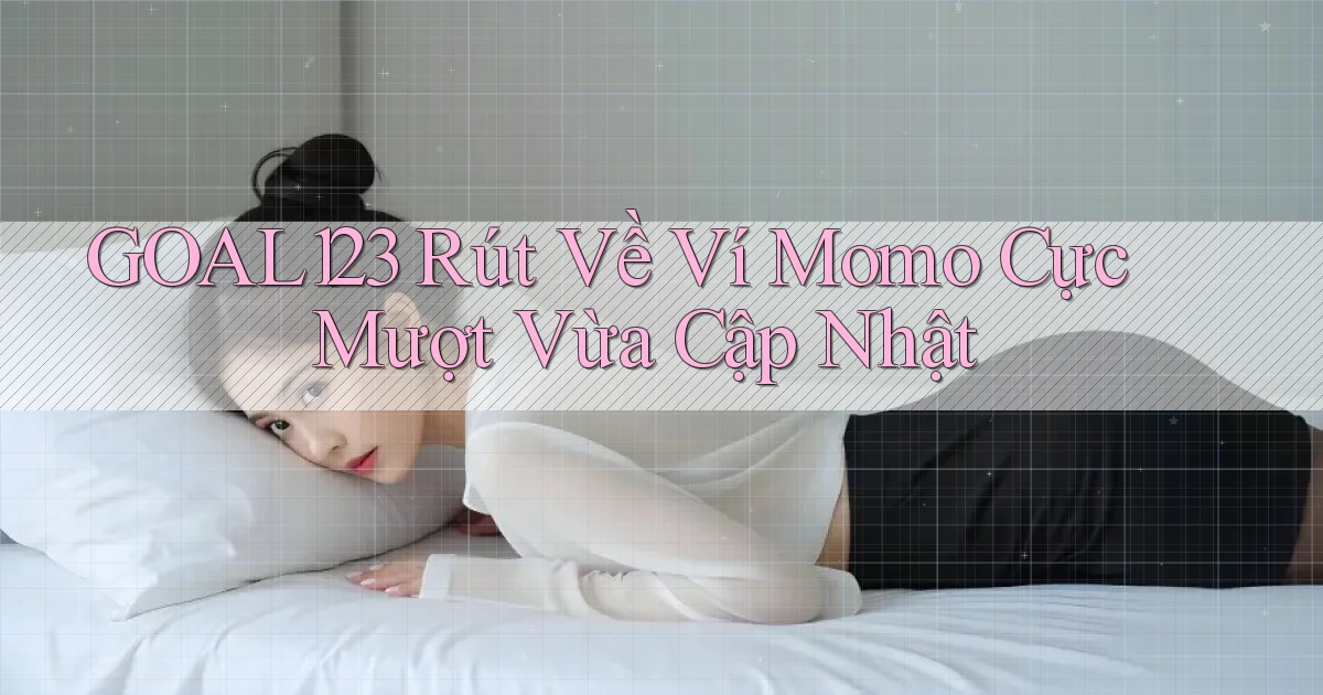 goal123 rút về ví momo cực mượt vừa cập nhật