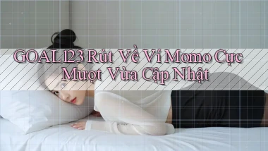 goal123 rút về ví momo cực mượt vừa cập nhật