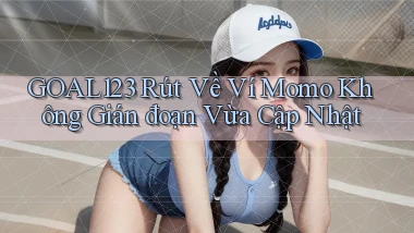 goal123 rút về ví momo không gián đoạn vừa cập nhật