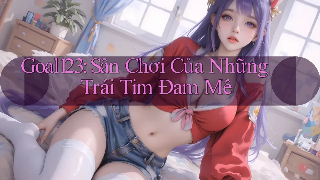 Goal123: Sân Chơi Của Những Trái Tim Đam Mê Goal123: Sân Chơi Của Những Trái Tim Đam Mê