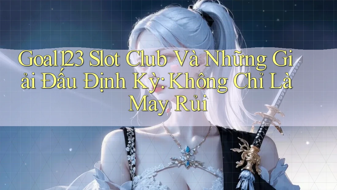 Goal123 Slot Club Và Những Giải Đấu Định Kỳ: Không Chỉ Là May Rủi Goal123 Slot Club Và Những Giải Đấu Định Kỳ: Không Chỉ Là May Rủi