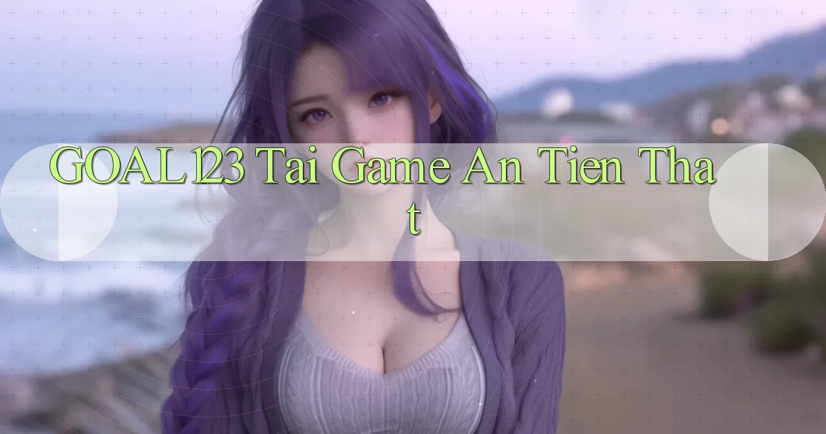 goal123 tai game an tien that