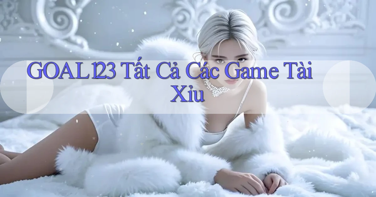 goal123 tất cả các game tài xỉu