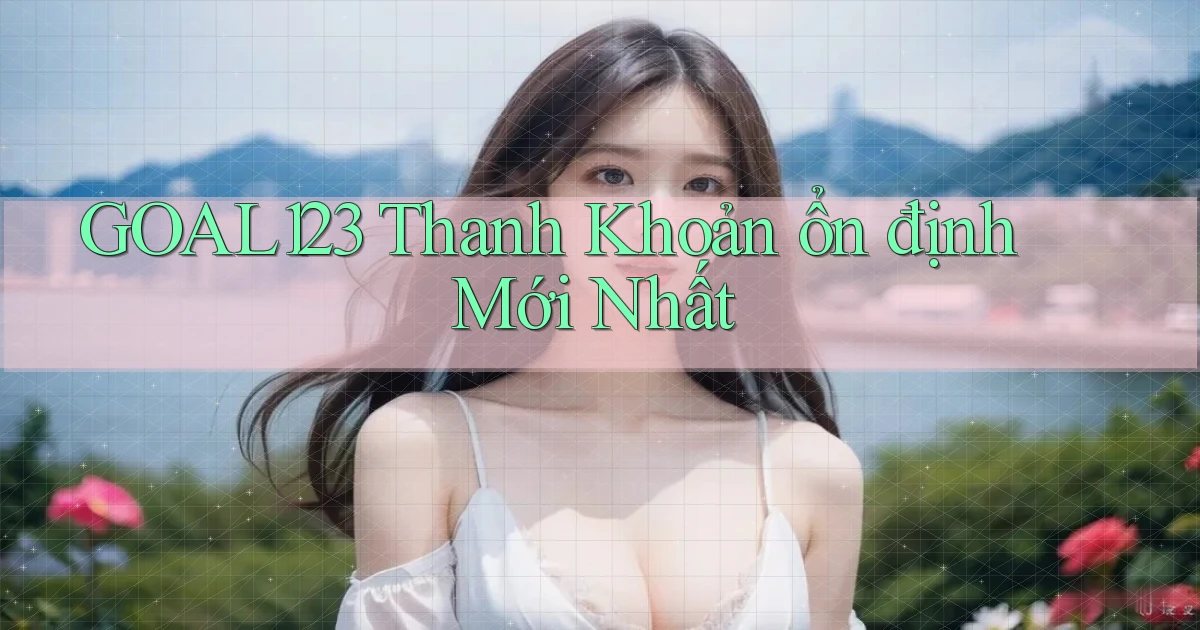 goal123 thanh khoản ổn định mới nhất