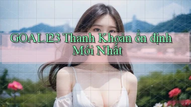 goal123 thanh khoản ổn định mới nhất