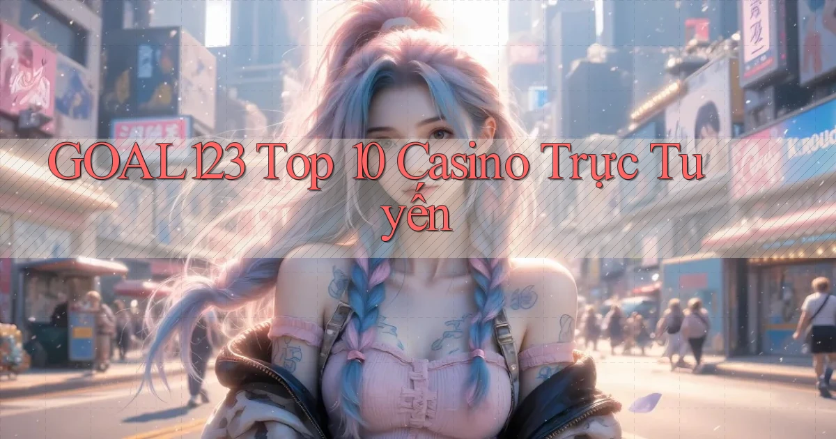 goal123 top 10 casino trực tuyến