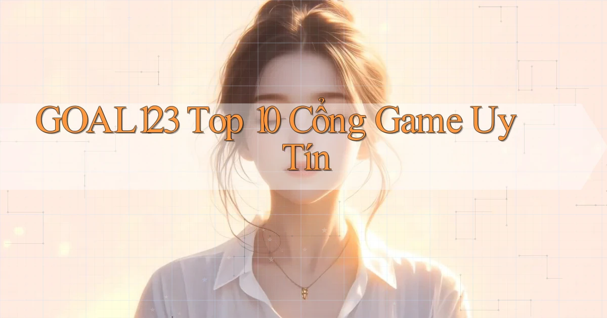 goal123 top 10 cổng game uy tín