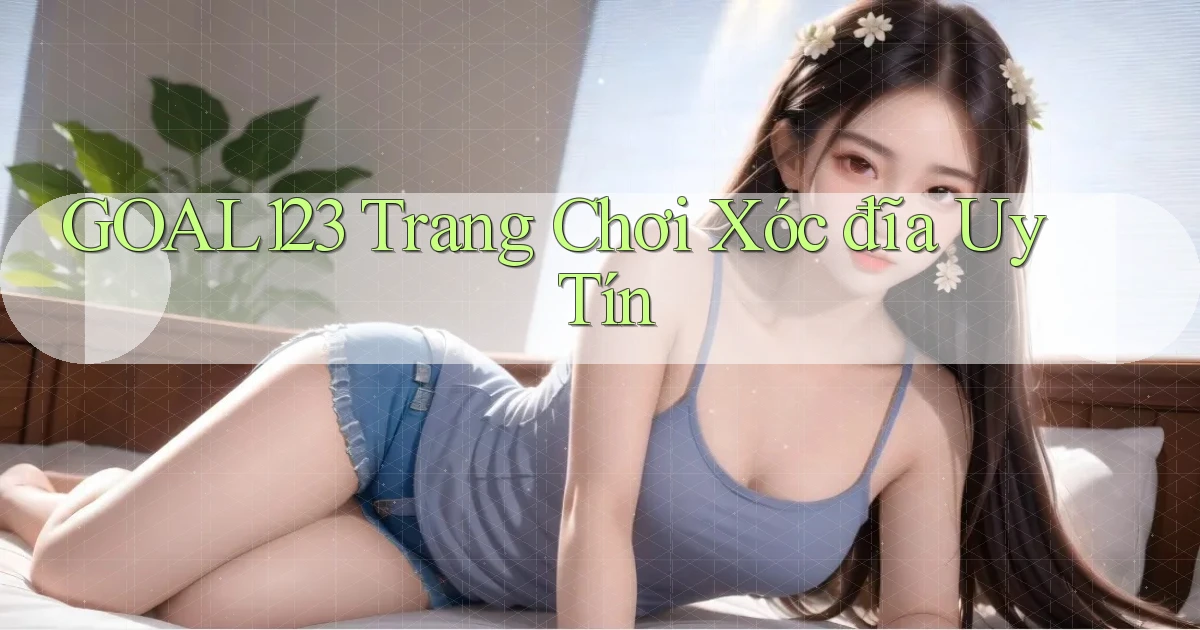 goal123 trang chơi xóc đĩa uy tín