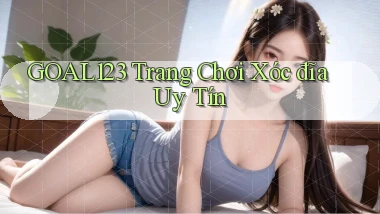 goal123 trang chơi xóc đĩa uy tín